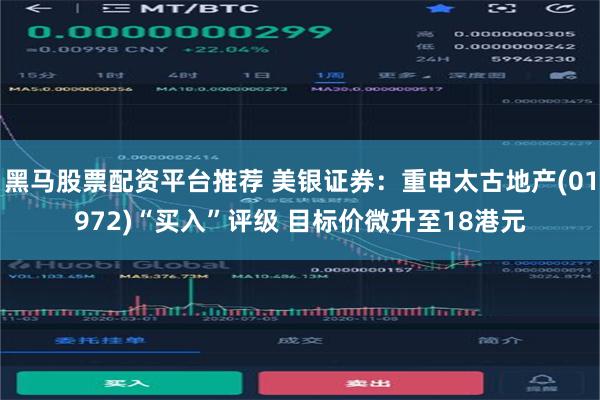 黑马股票配资平台推荐 美银证券：重申太古地产(01972)“买入”评级 目标价微升至18港元