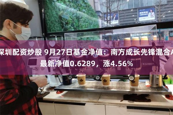 深圳配资炒股 9月27日基金净值：南方成长先锋混合A最新净值0.6289，涨4.56%