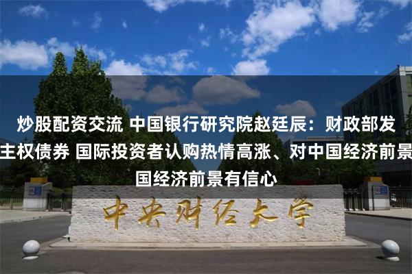 炒股配资交流 中国银行研究院赵廷辰：财政部发行欧元主权债券 国际投资者认购热情高涨、对中国经济前景有信心