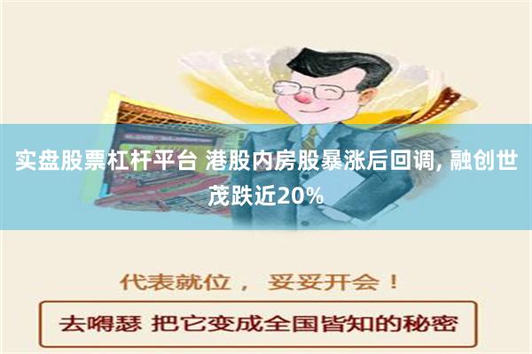 实盘股票杠杆平台 港股内房股暴涨后回调, 融创世茂跌近20%