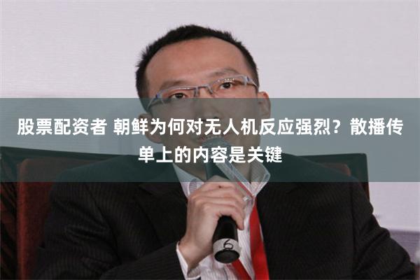 股票配资者 朝鲜为何对无人机反应强烈？散播传单上的内容是关键