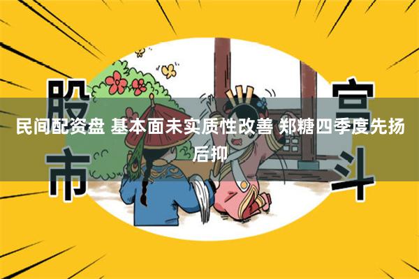 民间配资盘 基本面未实质性改善 郑糖四季度先扬后抑