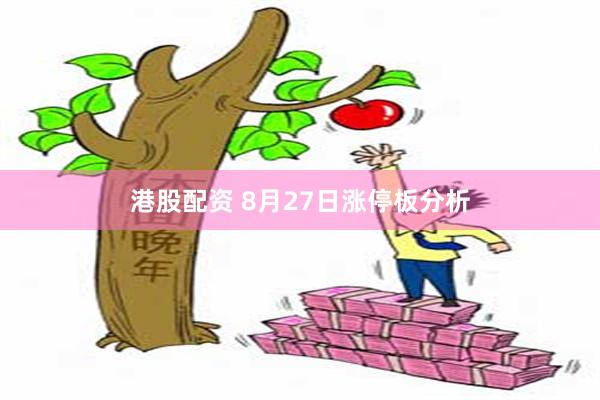 港股配资 8月27日涨停板分析