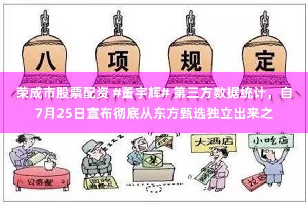 荣成市股票配资 #董宇辉# 第三方数据统计，自7月25日宣布彻底从东方甄选独立出来之