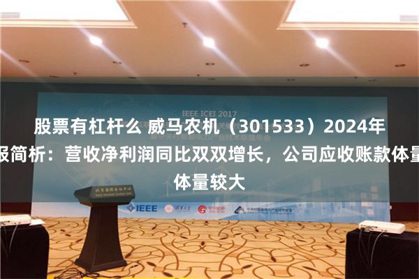 股票有杠杆么 威马农机（301533）2024年三季报简析：营收净利润同比双双增长，公司应收账款体量较大