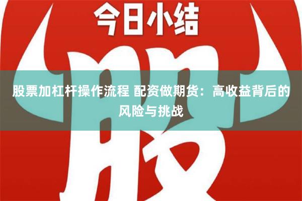 股票加杠杆操作流程 配资做期货：高收益背后的风险与挑战