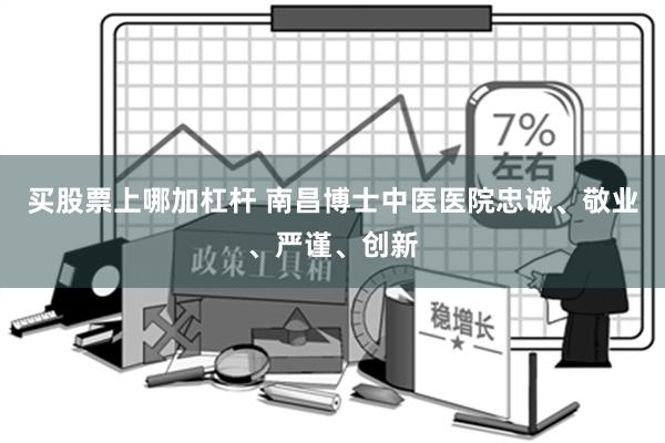 买股票上哪加杠杆 南昌博士中医医院忠诚、敬业、严谨、创新