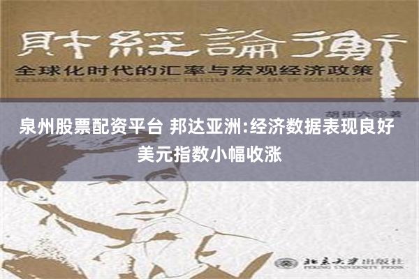 泉州股票配资平台 邦达亚洲:经济数据表现良好 美元指数小幅收涨