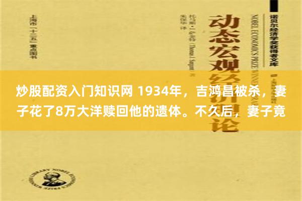 炒股配资入门知识网 1934年，吉鸿昌被杀，妻子花了8万大洋赎回他的遗体。不久后，妻子竟