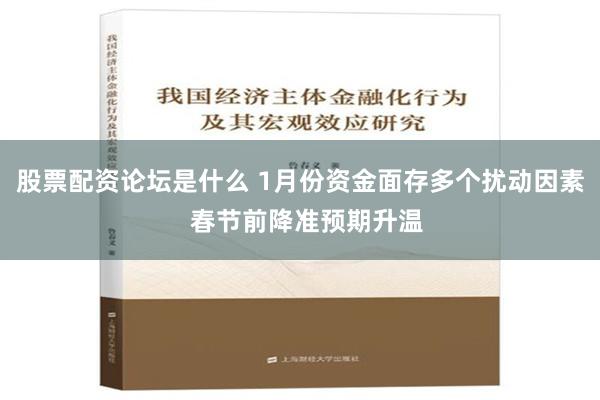 股票配资论坛是什么 1月份资金面存多个扰动因素  春节前降准预期升温