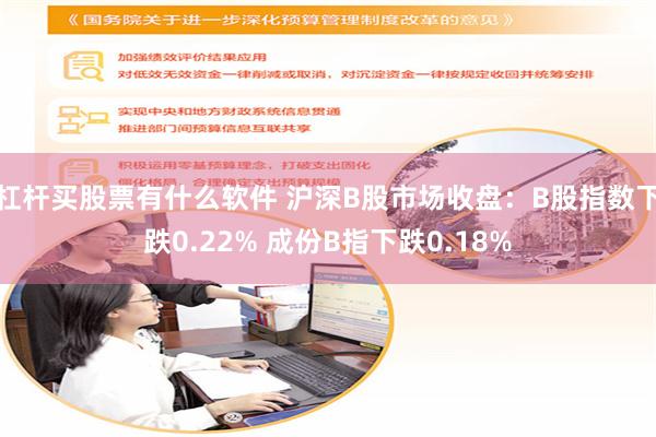 杠杆买股票有什么软件 沪深B股市场收盘：B股指数下跌0.22% 成份B指下跌0.18%